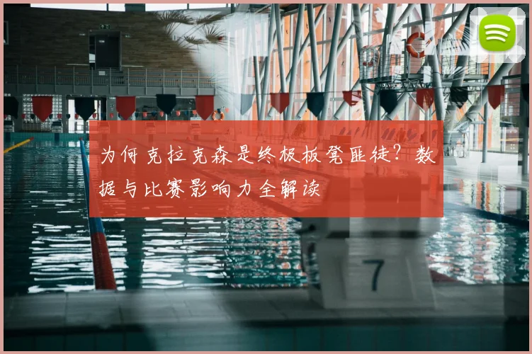为何克拉克森是终极板凳匪徒?数据与比赛影响力全解读