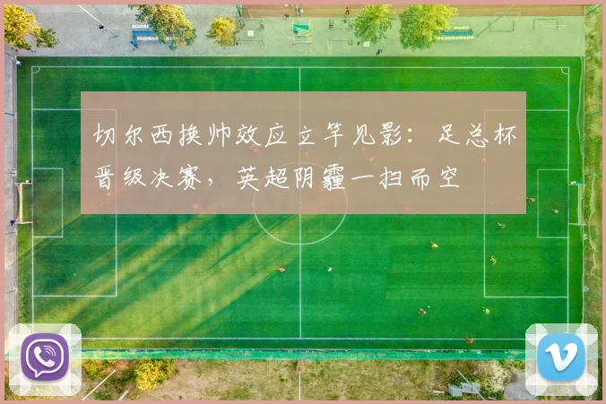 切尔西换帅效应立竿见影：足总杯晋级决赛，英超阴霾一扫而空