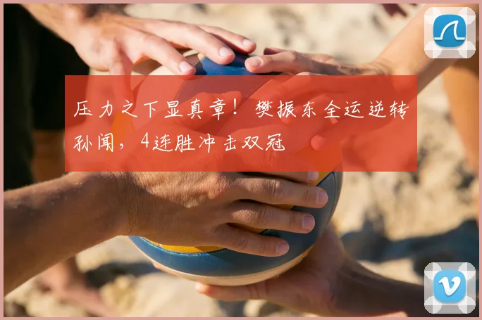 压力之下显真章!樊振东全运逆转孙闻,4连胜冲击双冠