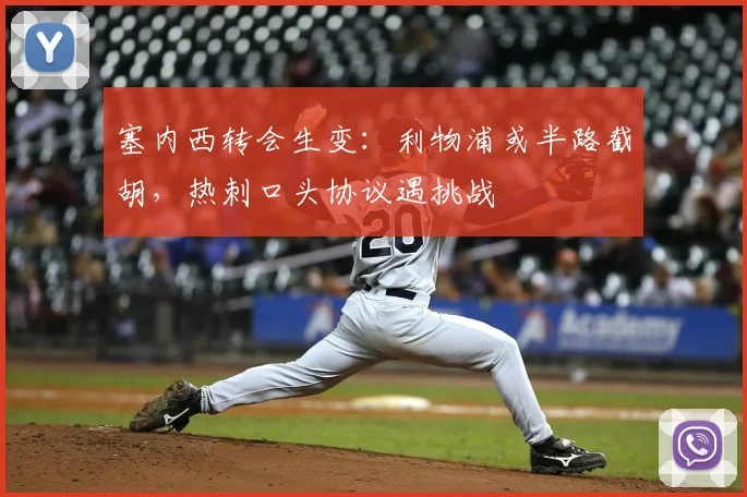 塞内西转会生变:利物浦或半路截胡,热刺口头协议遇挑战