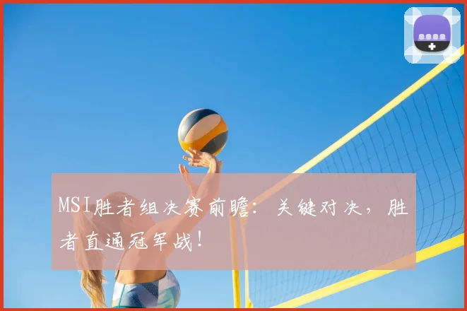 MSI胜者组决赛前瞻：关键对决，胜者直通冠军战！