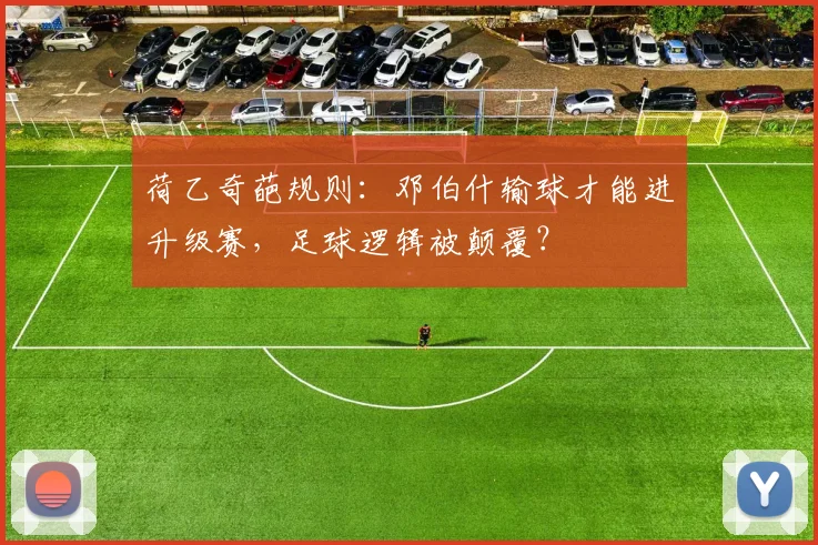 荷乙奇葩规则:邓伯什输球才能进升级赛,足球逻辑被颠覆?