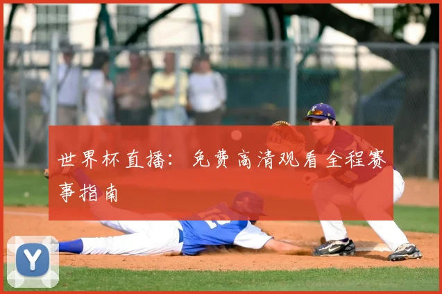 世界杯直播:免费高清观看全程赛事指南