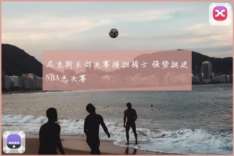 尼克斯东部决赛横扫骑士 强势挺进NBA总决赛
