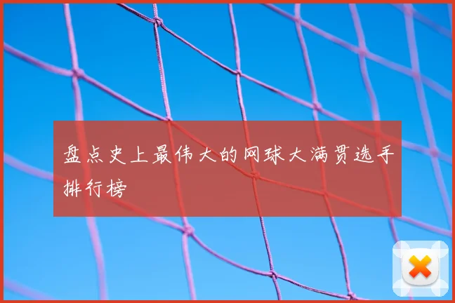 盘点史上最伟大的网球大满贯选手排行榜
