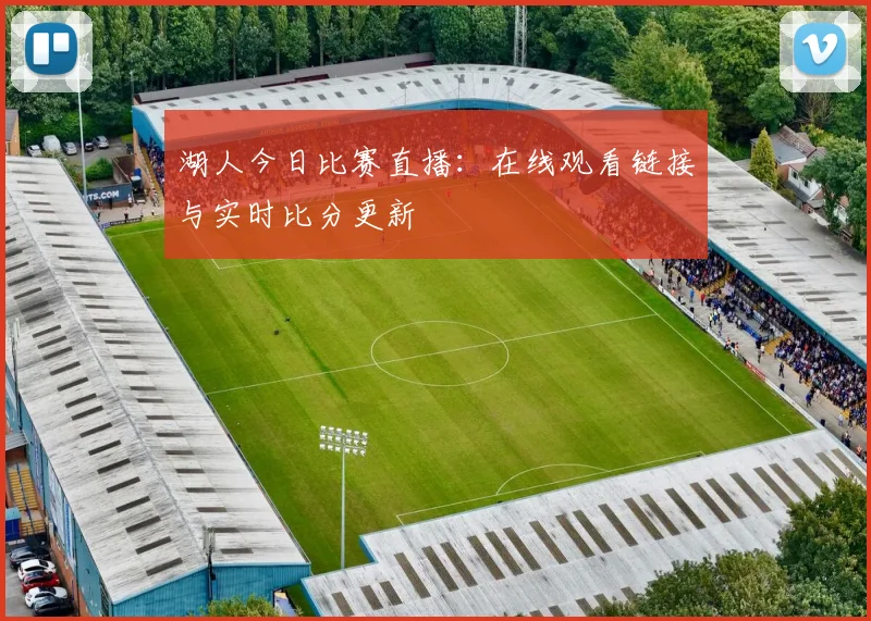 湖人今日比赛直播：在线观看链接与实时比分更新