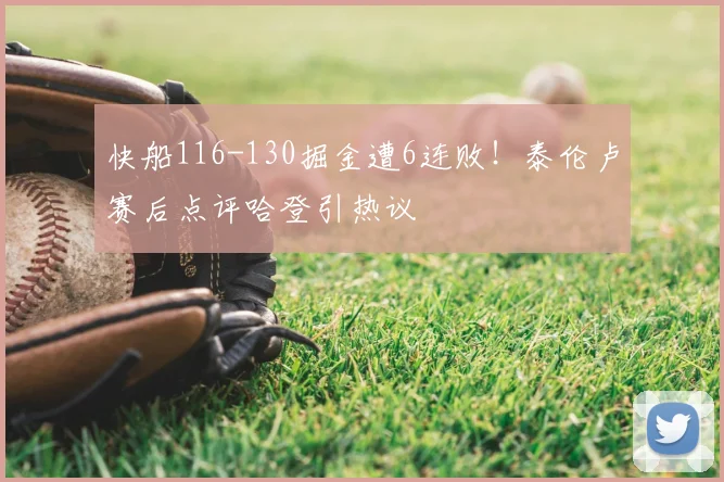 快船116-130掘金遭6连败!泰伦卢赛后点评哈登引热议