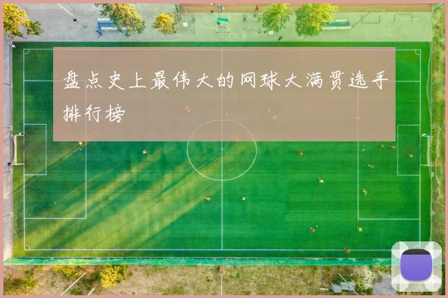 盘点史上最伟大的网球大满贯选手排行榜