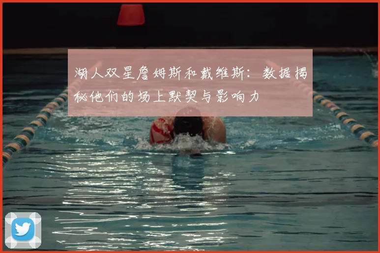 湖人双星詹姆斯和戴维斯:数据揭秘他们的场上默契与影响力