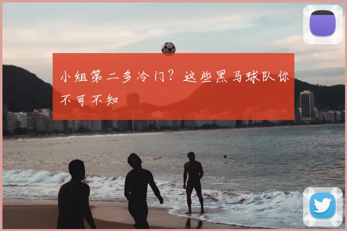 小组第二多冷门？这些黑马球队你不可不知