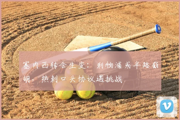 塞内西转会生变：利物浦或半路截胡，热刺口头协议遇挑战