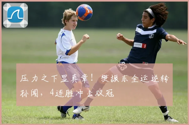 压力之下显真章!樊振东全运逆转孙闻,4连胜冲击双冠