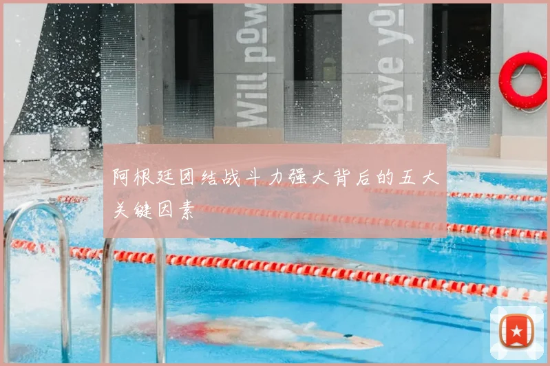 阿根廷团结战斗力强大背后的五大关键因素