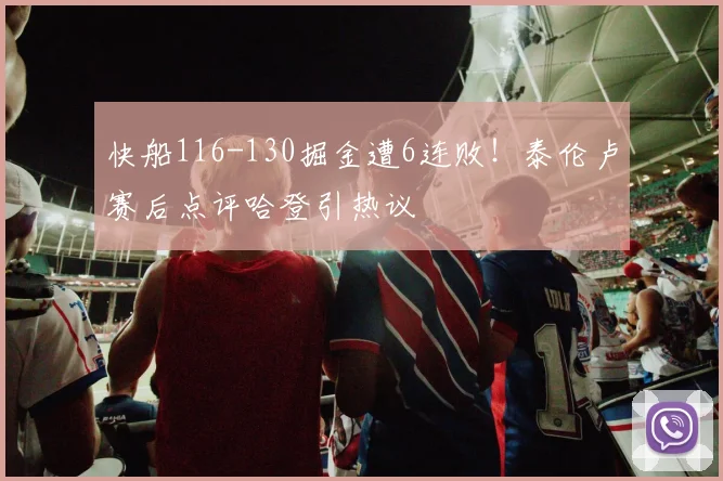 快船116-130掘金遭6连败!泰伦卢赛后点评哈登引热议