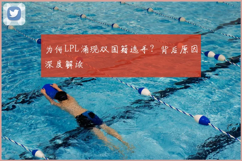 为何LPL涌现双国籍选手?背后原因深度解读