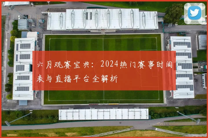 六月观赛宝典:2024热门赛事时间表与直播平台全解析